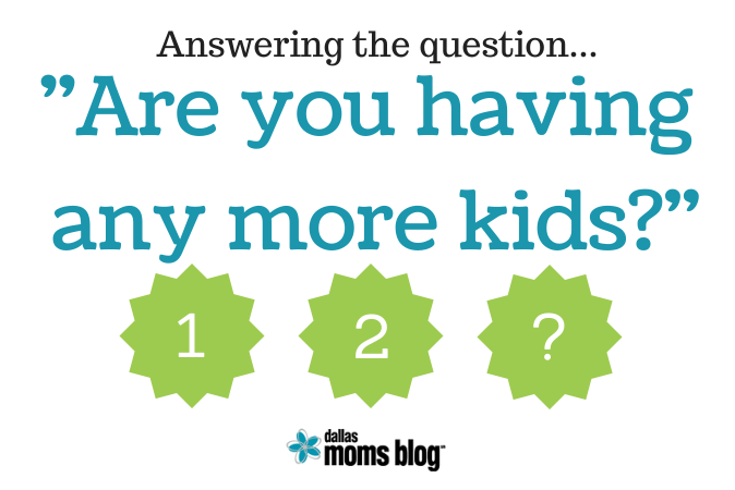 Answering the question: Are You Having More Kids | Dallas Moms Blog